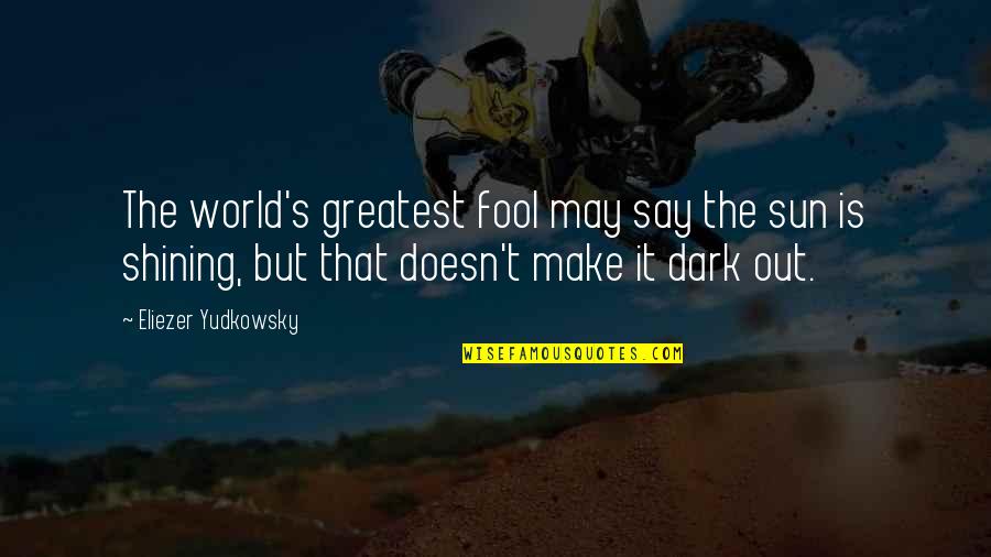 Sun Is Shining Quotes By Eliezer Yudkowsky: The world's greatest fool may say the sun