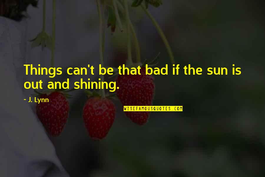 Sun Is Shining Quotes By J. Lynn: Things can't be that bad if the sun