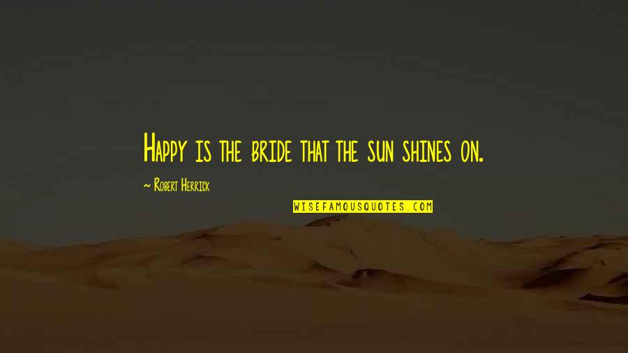 Sun Is Shining Quotes By Robert Herrick: Happy is the bride that the sun shines