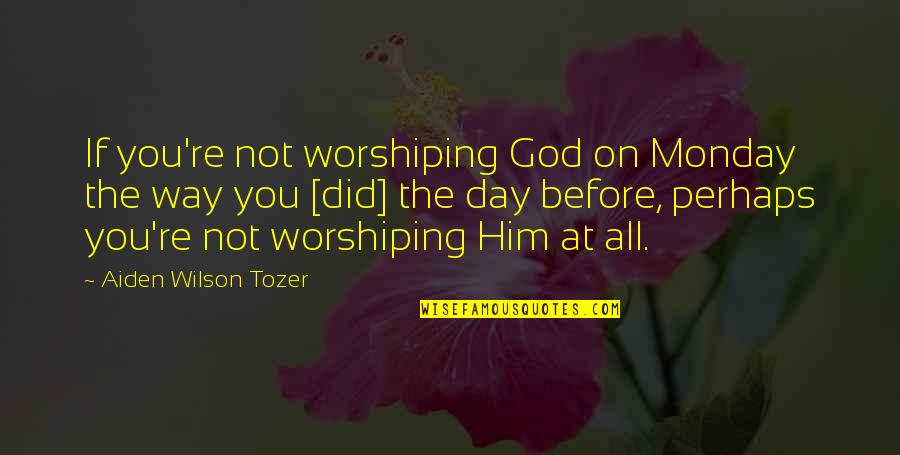 Sun Tzu High Ground Quote Quotes By Aiden Wilson Tozer: If you're not worshiping God on Monday the