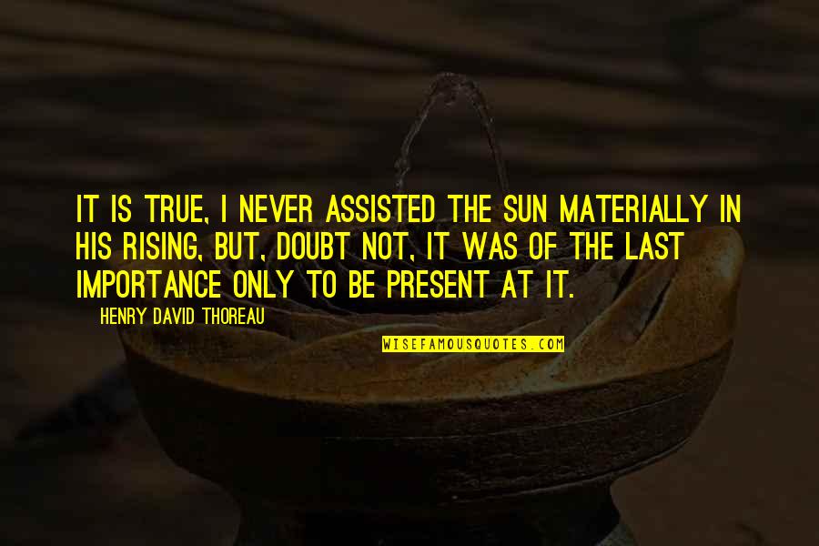 Sun Was Quotes By Henry David Thoreau: It is true, I never assisted the sun