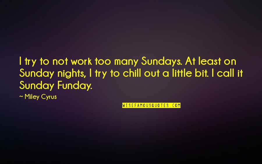 Sunday Chill Quotes By Miley Cyrus: I try to not work too many Sundays.