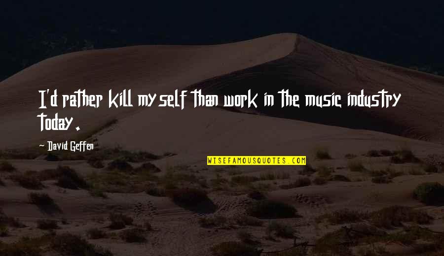 Sunday Sorted Quotes By David Geffen: I'd rather kill myself than work in the