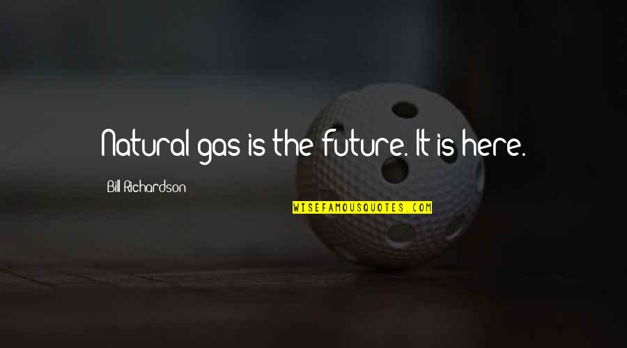 Sunrise And Nature Quotes By Bill Richardson: Natural gas is the future. It is here.