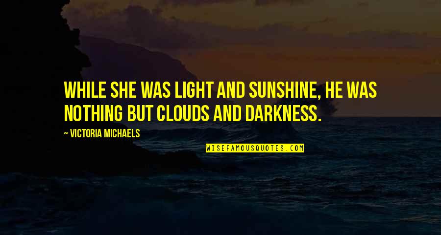 Sunshine And Quotes By Victoria Michaels: While she was light and sunshine, he was