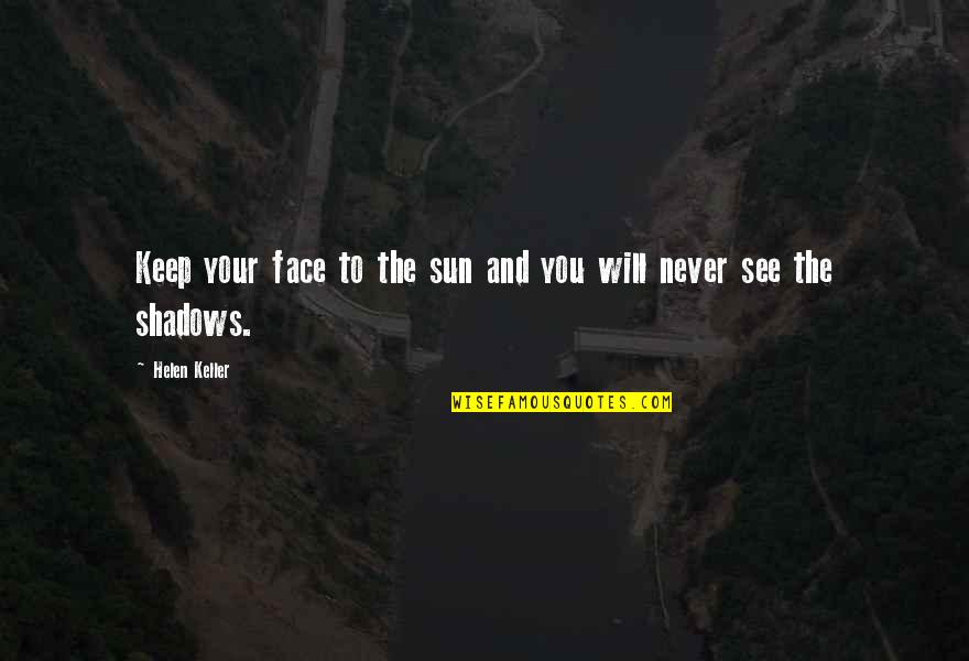 Sunshine On Your Face Quotes By Helen Keller: Keep your face to the sun and you