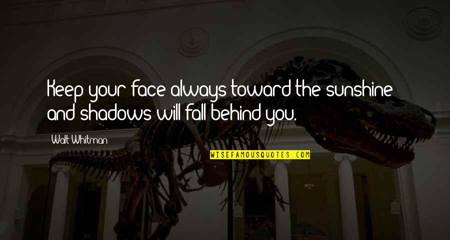 Sunshine On Your Face Quotes By Walt Whitman: Keep your face always toward the sunshine -