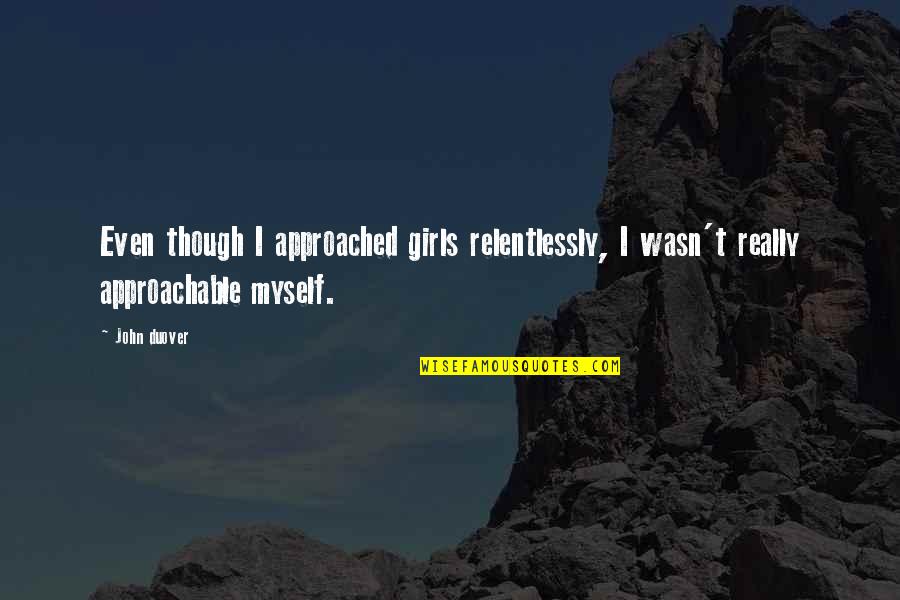 Suparna Sinhala Quotes By John Duover: Even though I approached girls relentlessly, I wasn't