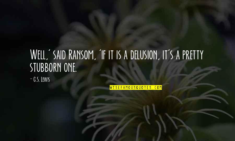 Super Kilig Love Quotes By C.S. Lewis: Well,' said Ransom, 'if it is a delusion,