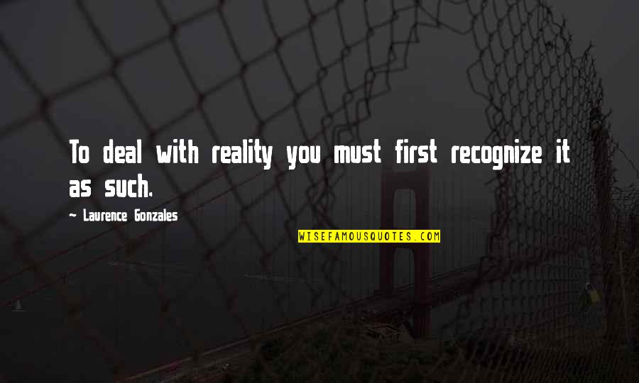 Super Sales Quotes By Laurence Gonzales: To deal with reality you must first recognize