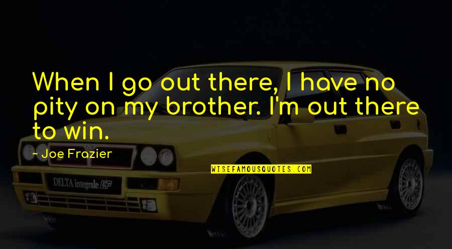 Superaci N Quotes By Joe Frazier: When I go out there, I have no