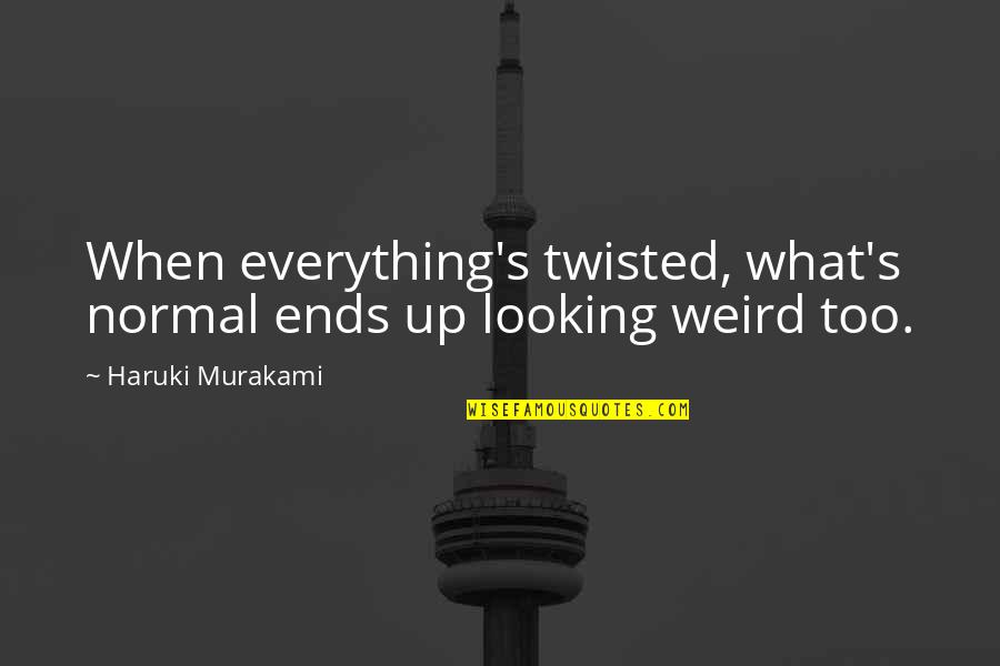 Superficialization Of Fistula Quotes By Haruki Murakami: When everything's twisted, what's normal ends up looking