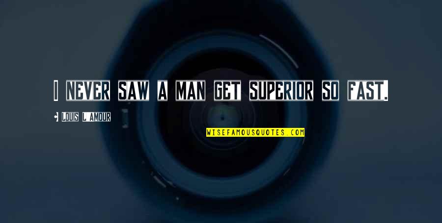 Superior Quotes By Louis L'Amour: I never saw a man get superior so