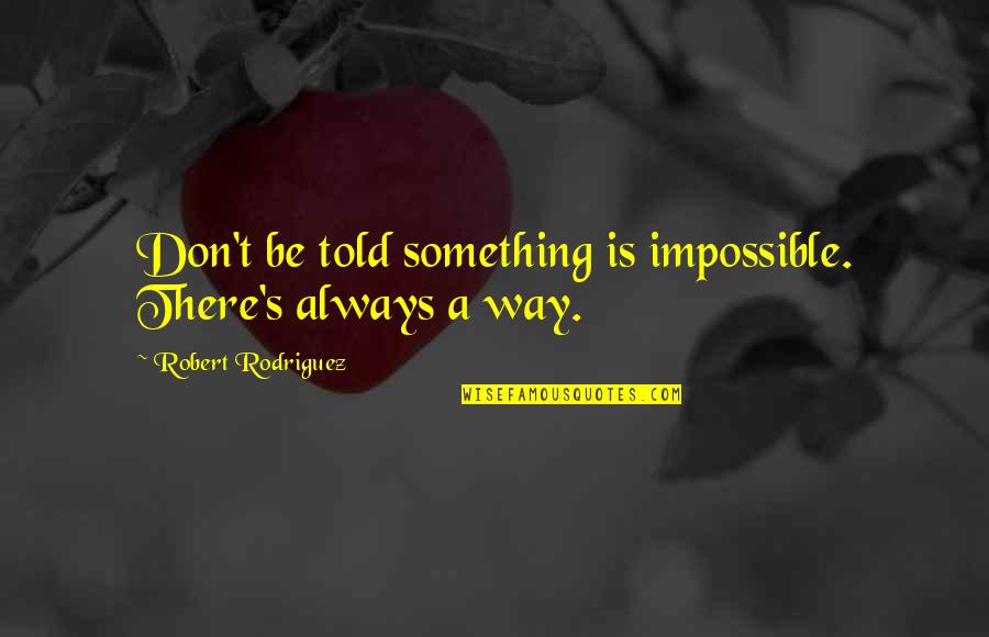 Supernatural Thriller Quotes By Robert Rodriguez: Don't be told something is impossible. There's always