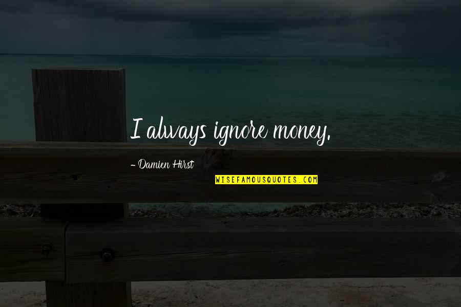 Supernumeraries Quotes By Damien Hirst: I always ignore money.