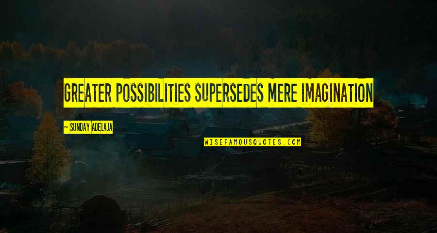 Supersedes Quotes By Sunday Adelaja: Greater possibilities supersedes mere imagination