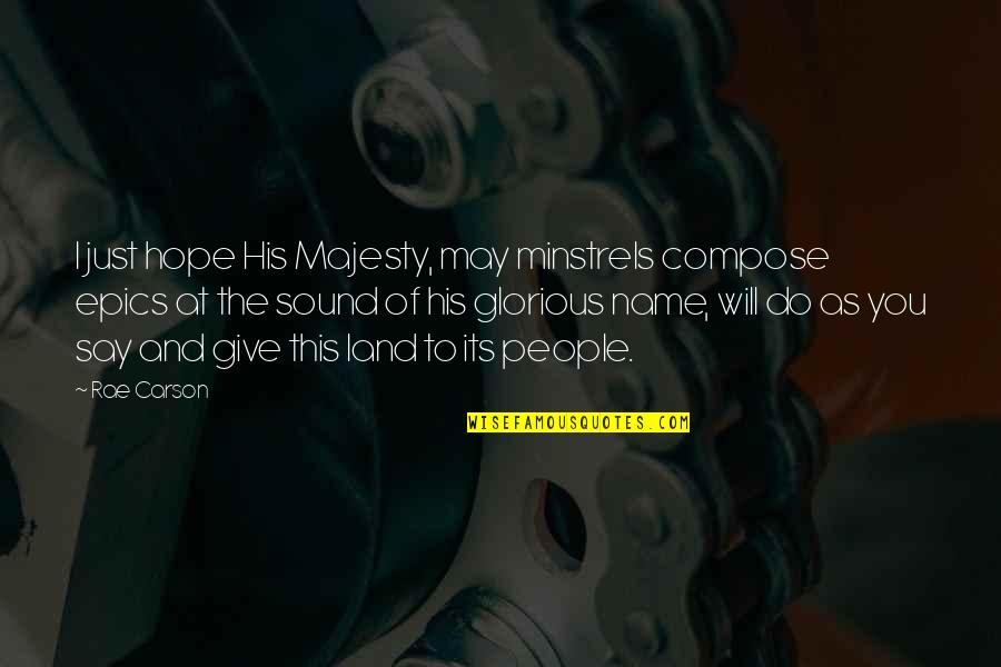 Superstructures Video Quotes By Rae Carson: I just hope His Majesty, may minstrels compose
