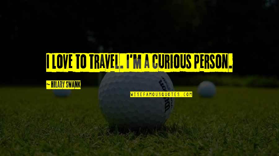 Supervillian's Quotes By Hilary Swank: I love to travel. I'm a curious person.