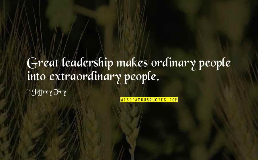 Superyoung Quotes By Jeffrey Fry: Great leadership makes ordinary people into extraordinary people.