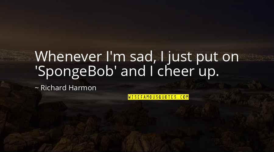 Suplementos Naturales Quotes By Richard Harmon: Whenever I'm sad, I just put on 'SpongeBob'