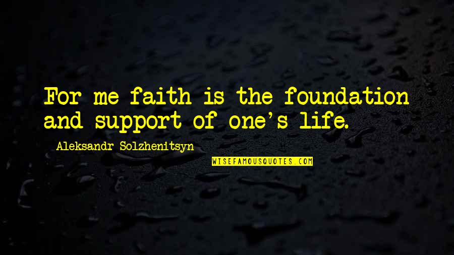 Support For Quotes By Aleksandr Solzhenitsyn: For me faith is the foundation and support