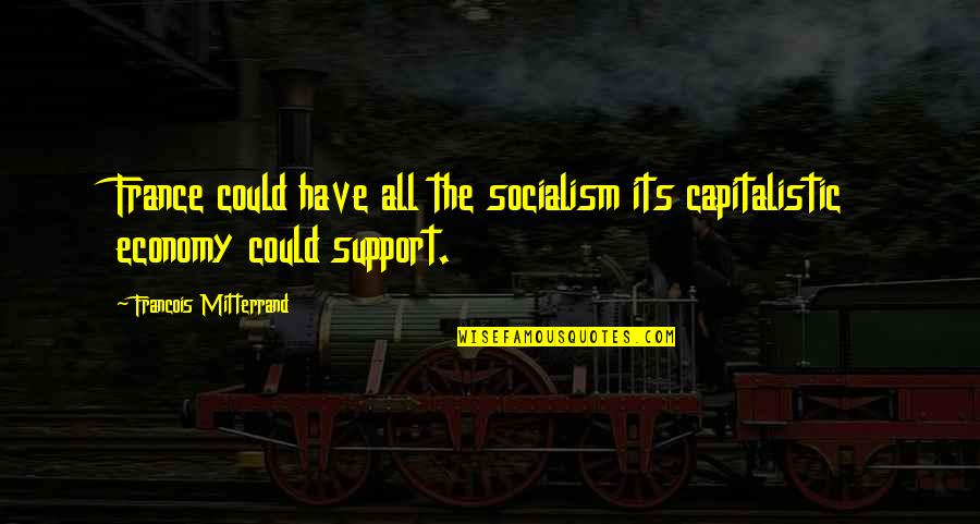 Support France Quotes By Francois Mitterrand: France could have all the socialism its capitalistic