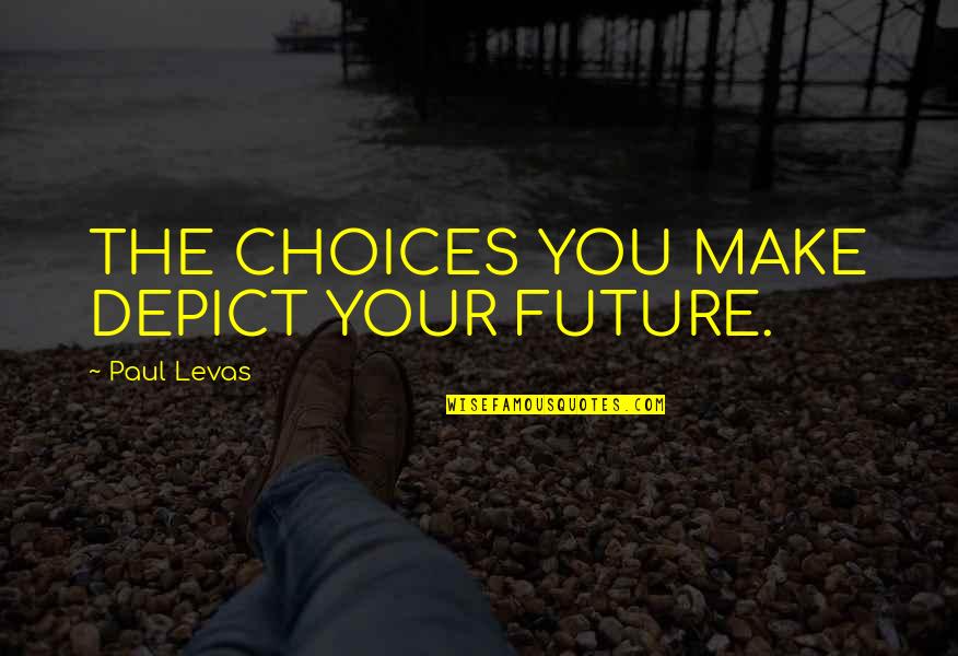 Support Other Women Crown Quote Quotes By Paul Levas: THE CHOICES YOU MAKE DEPICT YOUR FUTURE.