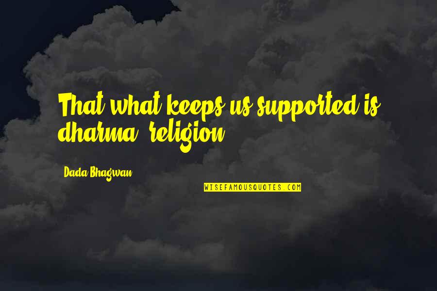 Support Quotes Quotes By Dada Bhagwan: That what keeps us supported is dharma (religion).