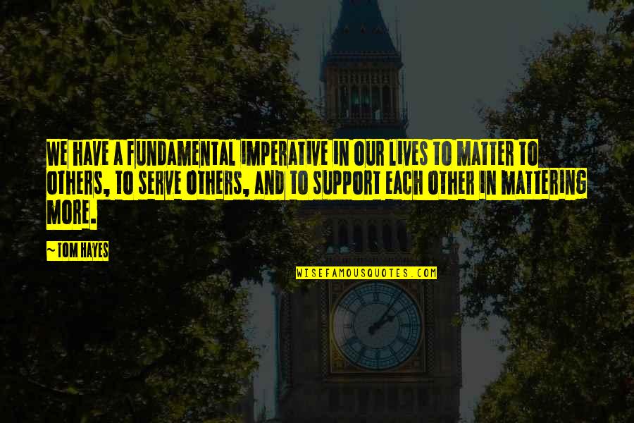 Support Quotes Quotes By Tom Hayes: We have a fundamental imperative in our lives