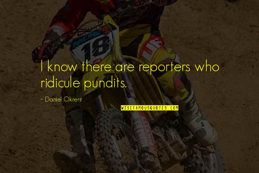 Supporting Our Troops Quotes By Daniel Okrent: I know there are reporters who ridicule pundits.