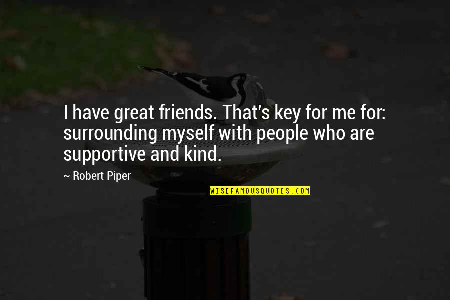 Supportive Friends Quotes By Robert Piper: I have great friends. That's key for me