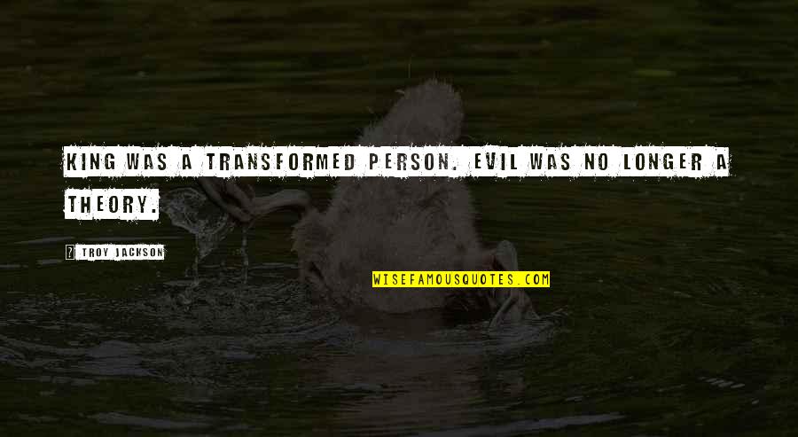 Supposable Camera Quotes By Troy Jackson: King was a transformed person. Evil was no