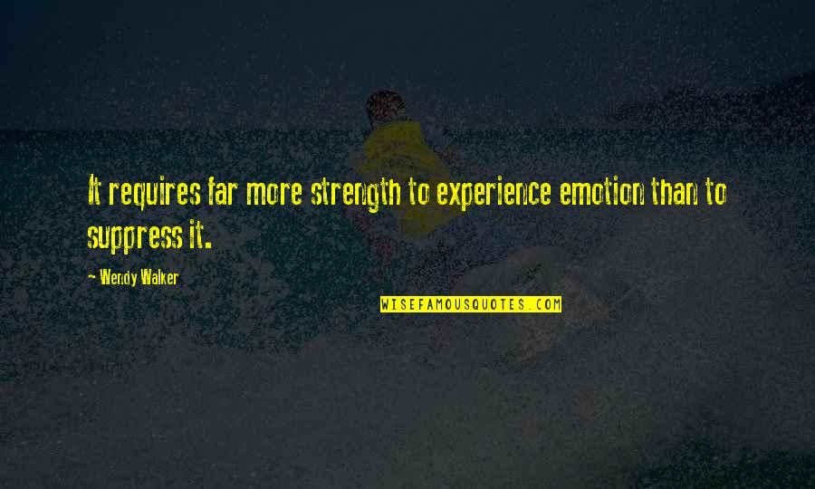 Suppress Emotions Quotes By Wendy Walker: It requires far more strength to experience emotion