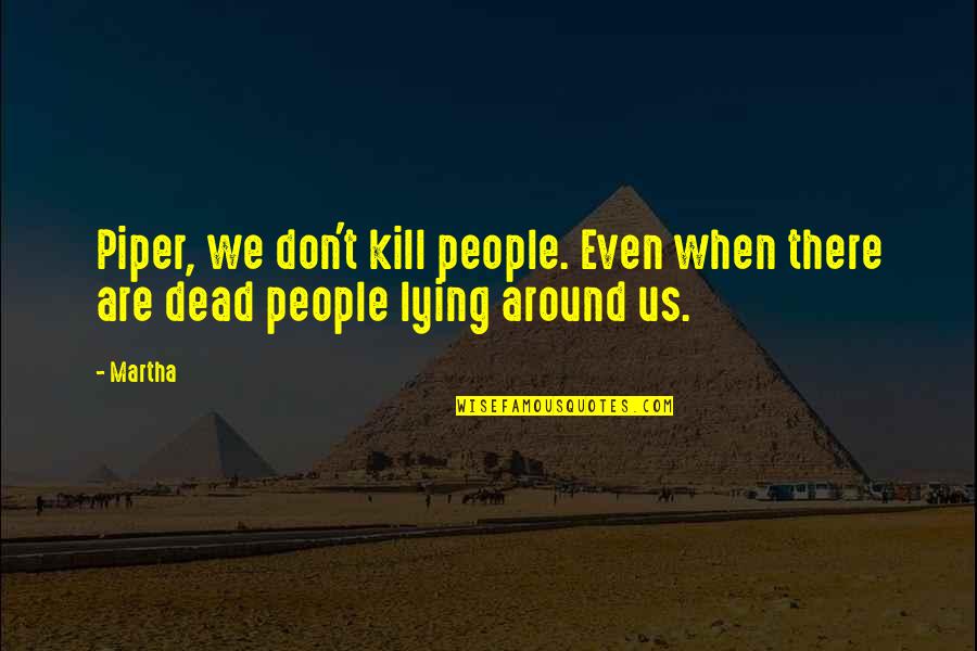 Supreme Delight Quotes By Martha: Piper, we don't kill people. Even when there