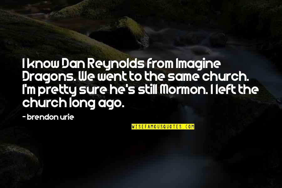 Sure He Quotes By Brendon Urie: I know Dan Reynolds from Imagine Dragons. We