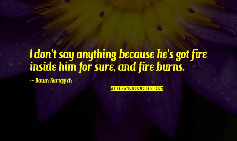 Sure He Quotes By Dawn Kurtagich: I don't say anything because he's got fire