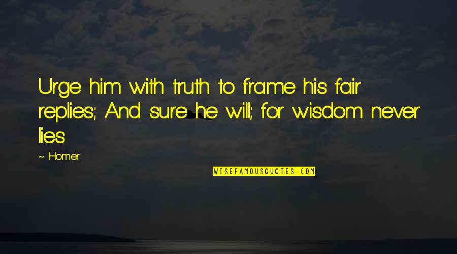 Sure He Quotes By Homer: Urge him with truth to frame his fair
