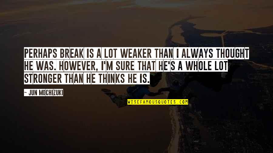 Sure He Quotes By Jun Mochizuki: Perhaps Break is a lot weaker than I