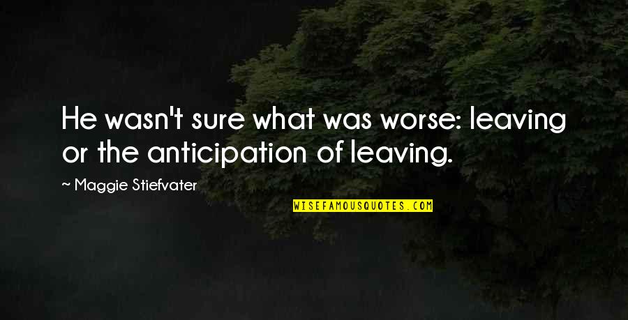 Sure He Quotes By Maggie Stiefvater: He wasn't sure what was worse: leaving or