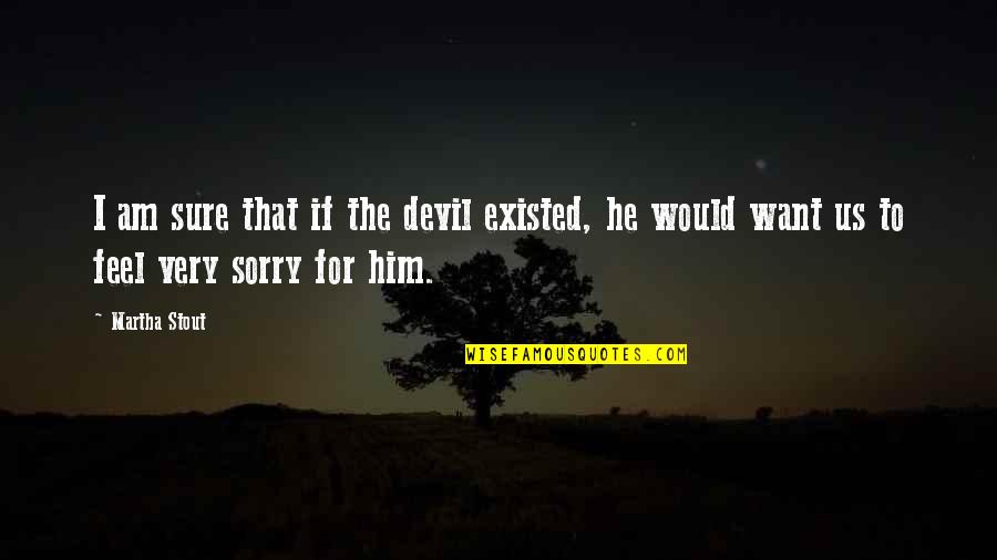Sure He Quotes By Martha Stout: I am sure that if the devil existed,