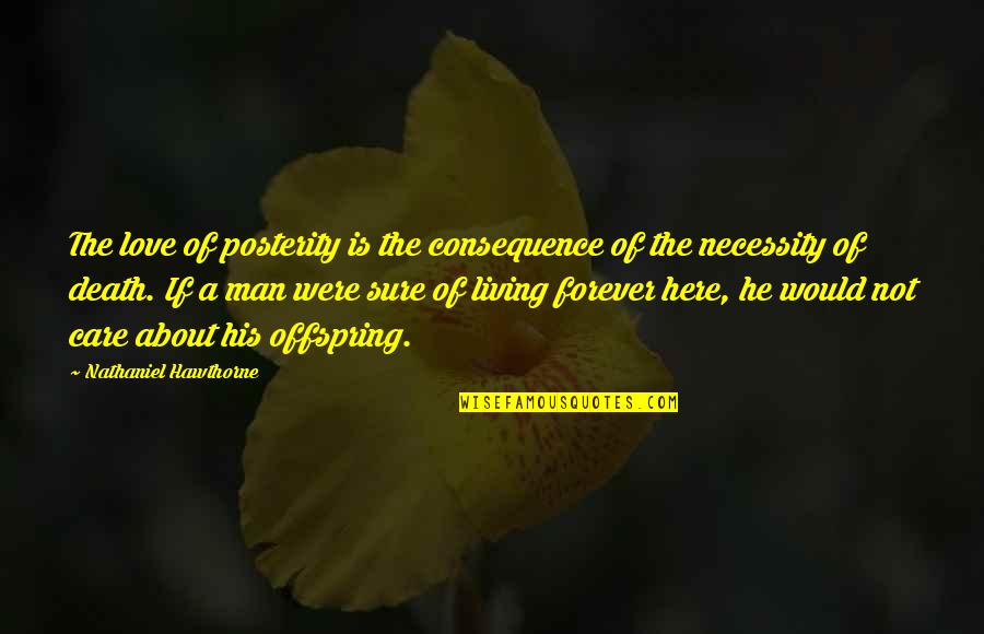 Sure He Quotes By Nathaniel Hawthorne: The love of posterity is the consequence of