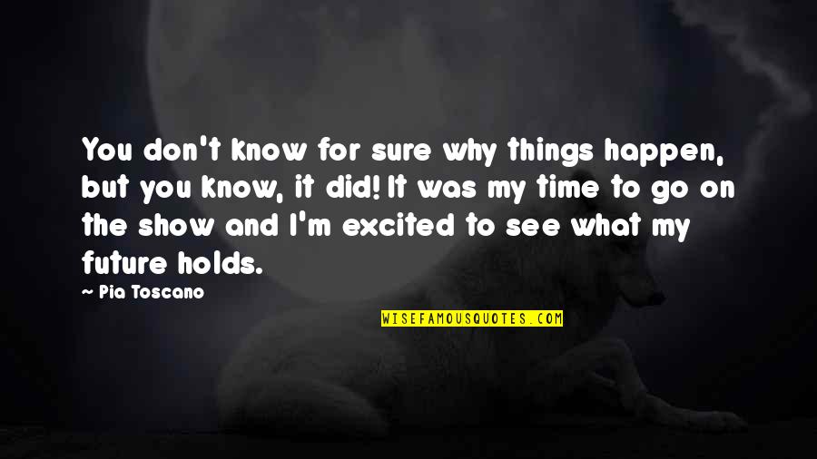 Sure Things Quotes By Pia Toscano: You don't know for sure why things happen,