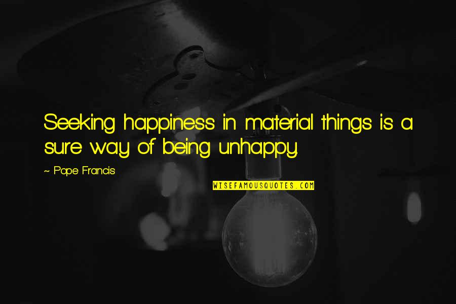 Sure Things Quotes By Pope Francis: Seeking happiness in material things is a sure