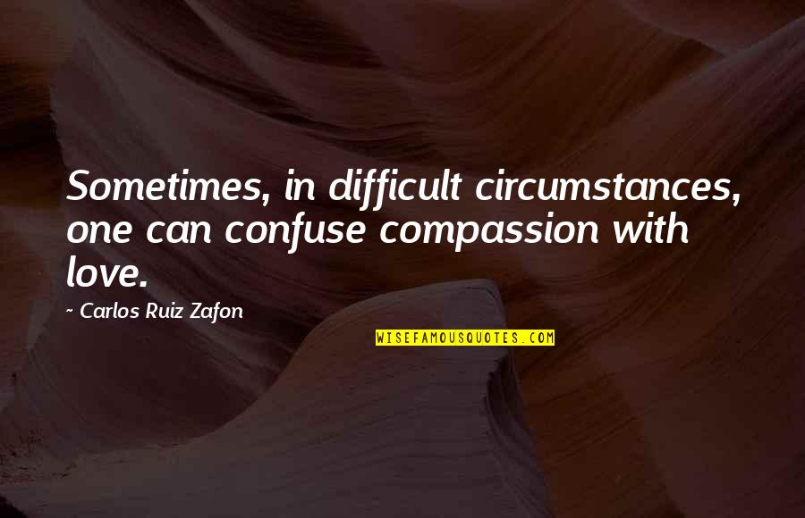 Surfwise Movie Quotes By Carlos Ruiz Zafon: Sometimes, in difficult circumstances, one can confuse compassion