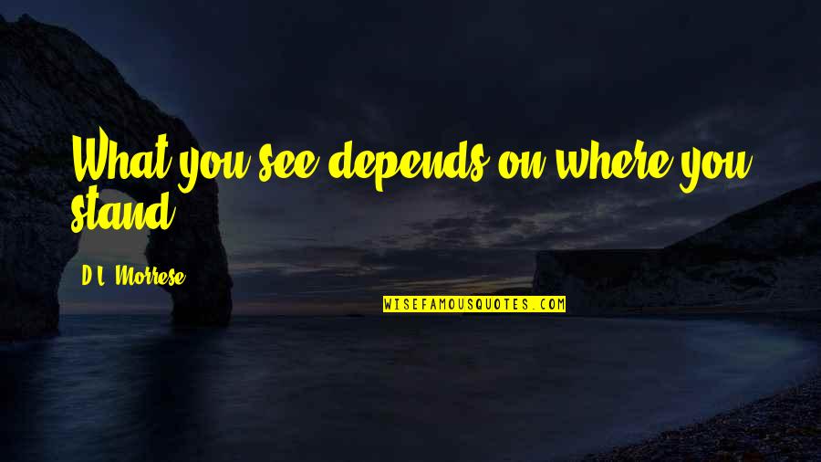 Surrendering Self Will Quotes By D.L. Morrese: What you see depends on where you stand.