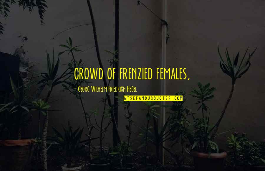 Surrenders Exercise Quotes By Georg Wilhelm Friedrich Hegel: crowd of frenzied females,