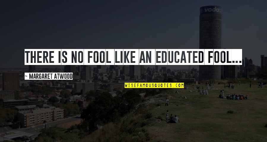 Surrounded By Enemies Quotes By Margaret Atwood: There is no fool like an educated fool...