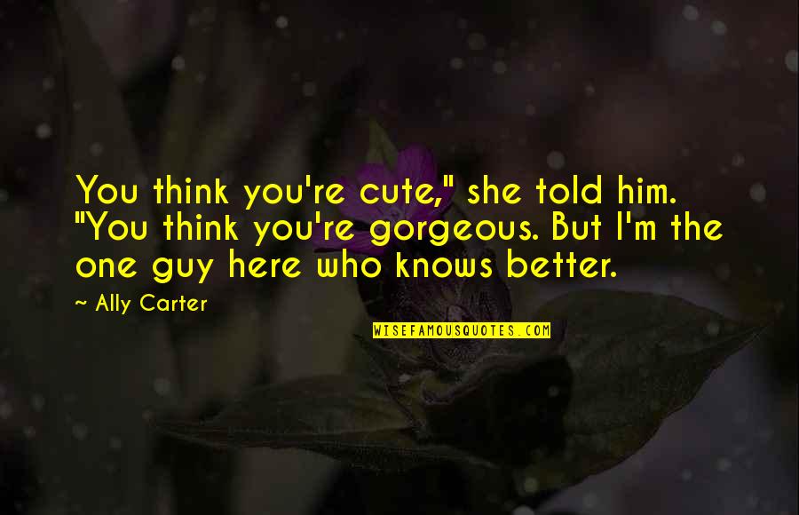 Survivorship Bias Quotes By Ally Carter: You think you're cute," she told him. "You