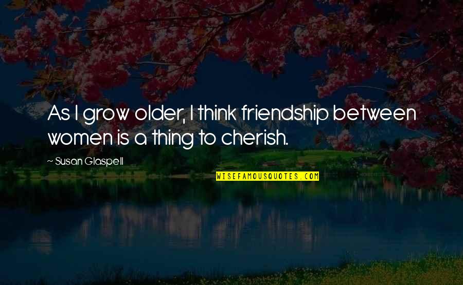 Susan Glaspell Quotes By Susan Glaspell: As I grow older, I think friendship between