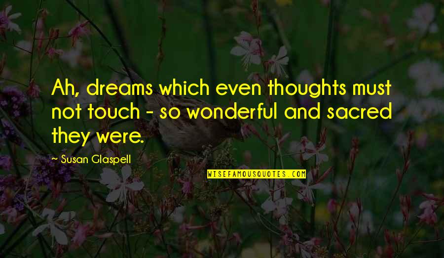 Susan Glaspell Quotes By Susan Glaspell: Ah, dreams which even thoughts must not touch